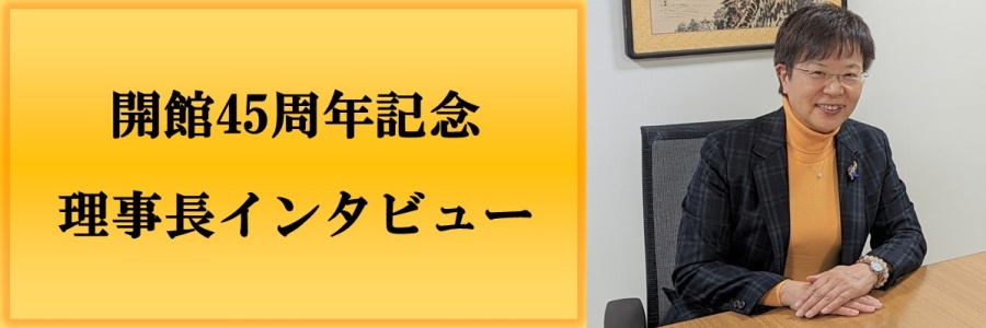 開館45周年記念理事長インタビューバナー画像