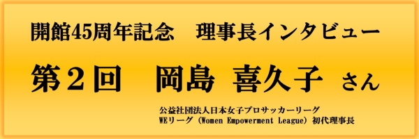 開館45周年記念理事長インタビュー（第2回）バナー画像