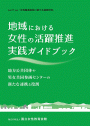 地域における女性の活躍推進　実践ガイドブック—地方公共団体や男女共同参画センターの新たな連携と役割